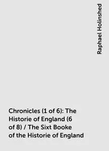 «Chronicles (1 of 6): The Historie of England (6 of 8) / The Sixt Booke of the Historie of England» by Raphael Holinshed