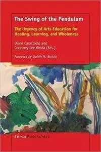 The Swing of the Pendulum: The Urgency of Arts Education for Healing, Learning, and Wholeness