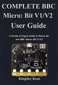 Complete BBC Micro: Bit V1/V2 User Guide: A Newbie to Expert Guide to Master the new BBC Micro: Bit V1/V2