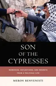 Meron Benvenisti - Son of the Cypresses: Memories, Reflections, and Regrets from a Political Life