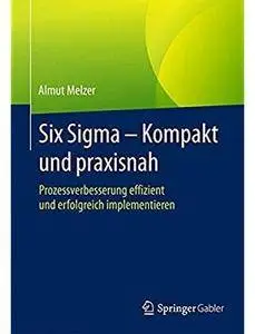 Six Sigma - Kompakt und praxisnah: Prozessverbesserung effizient und erfolgreich implementieren [Repost]