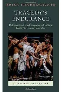 Tragedy's Endurance: Performances of Greek Tragedies and Cultural Identity in Germany since 1800 [Repost]