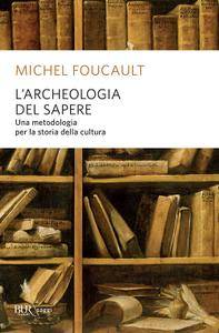 Michel Foucault - L'archeologia del sapere. Una metodologia per la storia della cultura