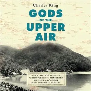 Gods of the Upper Air: How a Circle of Renegade Anthropologists Reinvented Race, Sex, and Gender in the Twentieth Century [Audi