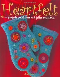 Heartfelt: 25 Projects for Stitched and Felted Accessories (Repost)