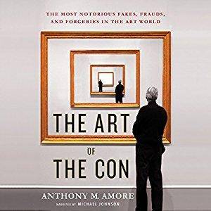 The Art of the Con: The Most Notorious Fakes, Frauds, and Forgeries in the Art World [Audiobook]