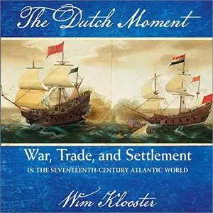 The Dutch Moment: War, Trade, and Settlement in the Seventeenth-Century Atlantic World [Audiobook]