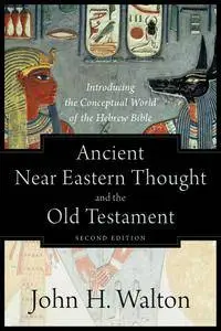 Ancient Near Eastern Thought and the Old Testament: Introducing the Conceptual World of the Hebrew Bible, 2nd Edition