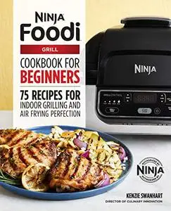 The Official Ninja Foodi Grill Cookbook for Beginners: 75 Recipes for Indoor Grilling and Air Frying Perfection