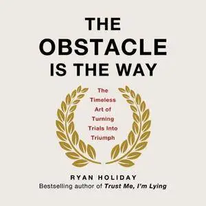 The Obstacle Is the Way: The Timeless Art of Turning Trials into Triumph [Audiobook] {Repost}