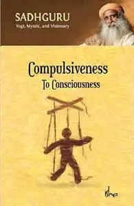 «Compulsiveness To Consciousness» by Sadhguru Jaggi Vasudev