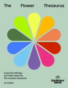 Gardeners' World: The Flower Thesaurus: Colourful Pairings and Plant Ideas for the Creative Gardener