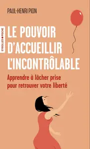 Paul-Henri Pion, "Le pouvoir d'accueillir l'incontrôlable: Apprendre à lâcher prise pour retrouver votre liberté"