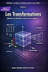 Les Transformations (Matrices 3D, Rotations, Espace local & global): Collection : Les Maths & la Physique derrière les Jeux