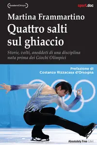 Quattro salti sul ghiaccio. Storie, volti, aneddoti di una disciplina nata prima dei Giochi Olimp...