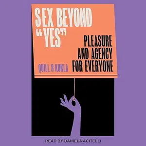 Sex Beyond "Yes": Pleasure and Agency for Everyone [Audiobook]