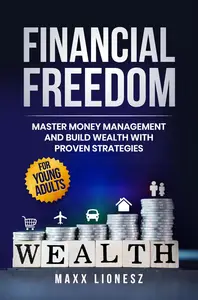 Financial Freedom: Master Money Management and Build Wealth With Proven Strategies for Young Adults