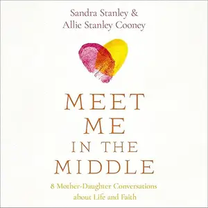 Meet Me in the Middle: 8 Mother-Daughter Conversations About Life and Faith [Audiobook]