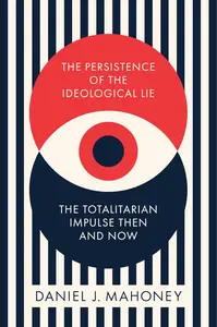 The Persistence of the Ideological Lie: The Totalitarian Impulse Then and Now