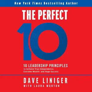 The Perfect 10: 10 Leadership Principles to Achieve True Independence, Extreme Wealth, and Huge Success [Audiobook]