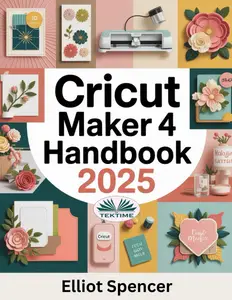 Cricut Maker 4 Handbook: Step-By-Step Tutorials To Master Cricut Projects, Design Space, Smart Tools, And DIY Crafts