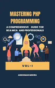 Mastering PHP Programming: A Comprehensive Guide for BCA MCA and Professionals VOL-I