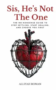 Sis, He’s Not The One: The No-Nonsense Guide to Stop Settling, Start Healing, and Choose You First