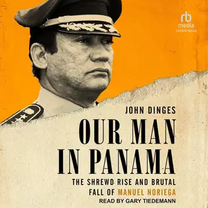 Our Man in Panama: The Shrewd Rise and Brutal Fall of Manuel Noriega