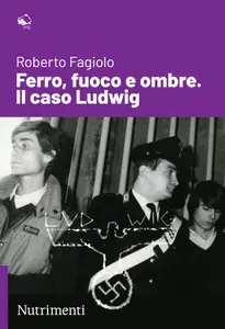 Ferro, fuoco e ombre. Il caso Ludwig - Roberto Fagiolo