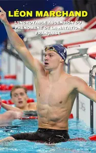 Léon Marchand : L’Incroyable Ascension du Phénomène Français de la Natation (French Edition)