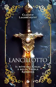 Claudio Lagomarsini - Lancillotto. Il mito del Graal e della Tavola Rotonda
