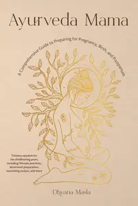 Ayurveda Mama: A Comprehensive Guide to Preparing for Pregnancy, Birth, and Postpartum