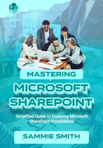 MASTERING MICROSOFT SHAREPOINT: Simplified Guide to Exploring Microsoft SharePoint Possibilities