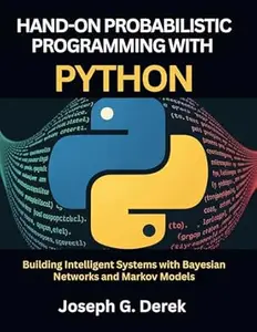 Hands-On Probabilistic Programming With Python: Building Intelligent Systems with Bayesian Networks and Markov Models