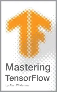 Mastering TensorFlow: A Comprehensive Guide to Machine Learning and Deep Learning with Python