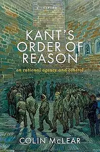 Kant’s Order of Reason: On Rational Agency & Control