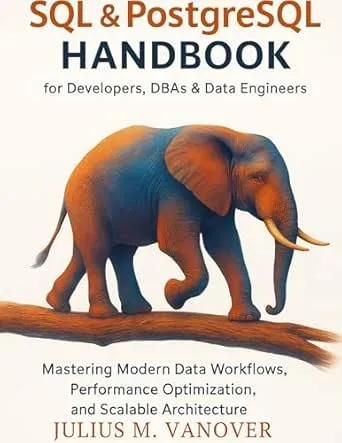 SQL & PostgreSQL Handbook for Developers, DBAs & Data Engineers: Mastering Modern Data Workflows, Performance Optimization,