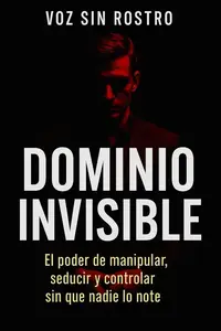DOMINIO INVISIBLE: El poder de manipular, seducir y controlar sin que nadie lo note (Spanish Edition)