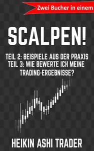 Scalpen! 2-3: Zwei Bücher in einem: Teil 2: Beispiele aus der Praxis Teil 3: Wie Bewerte ich meine Trading-Ergebnisse?