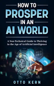 How to Prosper in an AI World: A Non-Technical Guide to Thriving in the Age of Artificial Intelligence