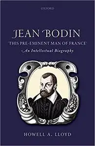 Jean Bodin, "this Pre-eminent Man of France": An Intellectual Biography
