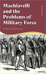 Machiavelli and the Problems of Military Force: A War of One’s Own