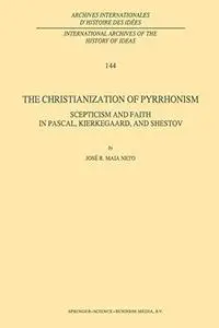 The Christianization of Pyrrhonism: Scepticism and Faith in Pascal, Kierkegaard, and Shestov