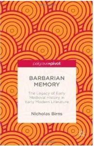 Barbarian Memory: The Legacy of Early Medieval History in Early Modern Literature [Repost]