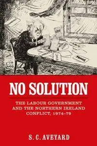 No Solution : The Labour Government and the Northern Ireland Conflict, 1974-79