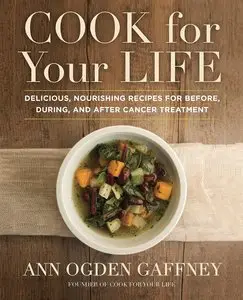 Cook For Your Life: Delicious, Nourishing Recipes for Before, During, and After Cancer Treatment