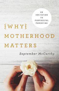 Why Motherhood Matters: An Invitation to Purposeful Parenting