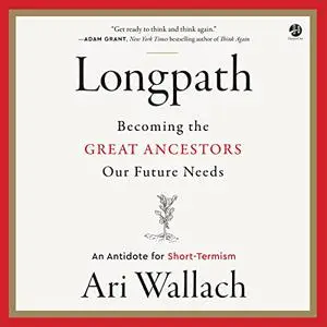 Longpath: Becoming the Great Ancestors Our Future Needs: An Antidote for Short-Termism [Audiobook]