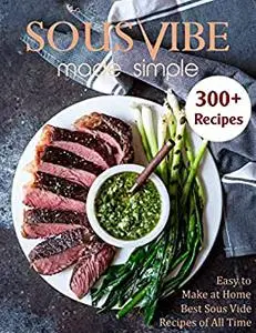 Sous Vide Made Simple With 300+ Recipes, Easy to Make At Home, Best Sous Vide Recipes Of All Time