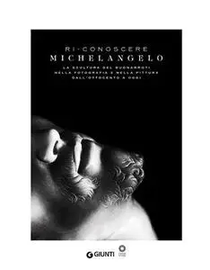 Monica Maffioli, Silvestra Bietoletti - Ri-conoscere Michelangelo. La scultura del Buonarroti nella fotografia (2014)